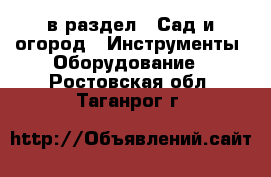  в раздел : Сад и огород » Инструменты. Оборудование . Ростовская обл.,Таганрог г.